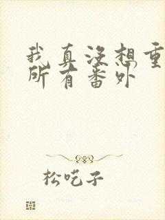 我真没想重生啊所有番外
