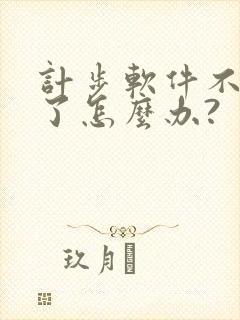 计步软件不计步了怎么办?