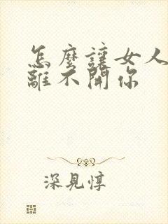 怎么让女人想你离不开你