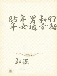 85年男和97年女适合结婚吗
