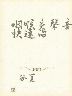 咽喉炎声音嘶哑快速治
