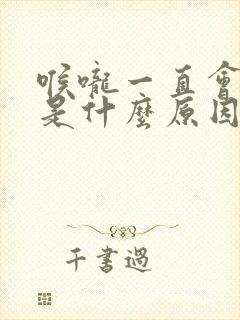 喉咙一直会生痰是什么原因