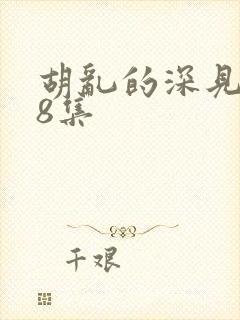 胡乱的深见君第8集