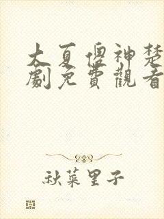 大夏傻神楚南短剧免费观看全集