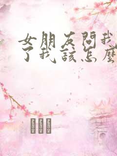 女朋友问我怎么了我该怎么高情商回复