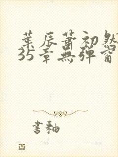 叶辰萧初然9935章无弹窗