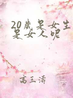 20岁是女生还是女人呢