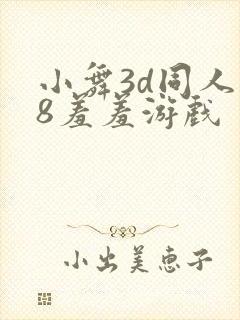 小舞3d同人18羞羞游戏