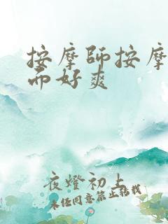 按摩师按摩我下面好爽