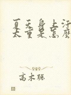 夏天身上汗臭味太重是怎么回事