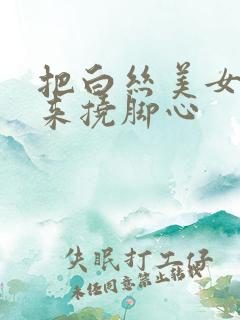 把白丝美女绑起来挠脚心