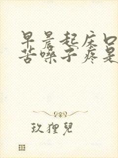 早晨起床口干口苦嗓子疼是什么原因引起的