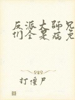 反派大师兄师妹们全是病免费观看