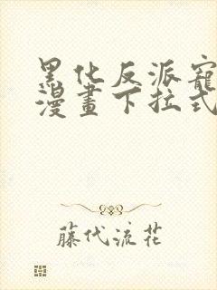 黑化反派宠上天漫画下拉式六漫画