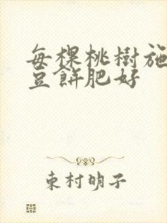 每棵桃树施几斤豆饼肥好