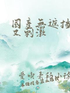 国产无遮挡又爽又刺激