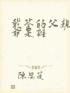 戴荃的父亲和爷爷是谁