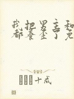 我把男主和反派都养歪了免费