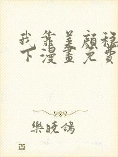 我靠美颜稳住天下漫画免费