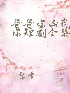 爸爸你凶我也爱你短剧全集