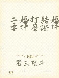 二婚打结婚证需要什么证件