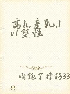 高h,产乳,1v1双性