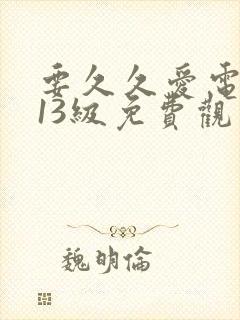要久久爱电视剧13级免费观看全集完整版