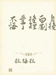 不爱后白月光后悔了短剧后续