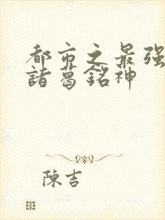 都市之最强狂兵诸葛铭神