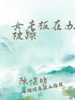 女老板在办公室被躁