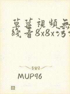 草莓视频无线在线看8x8x污污污