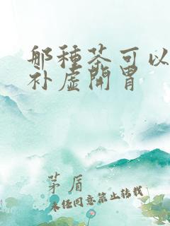 那种茶可以健脾补虚开胃