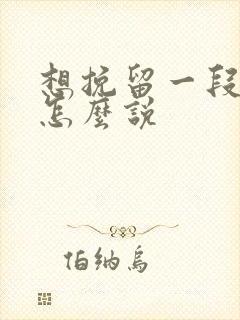 想挽留一段感情怎么说