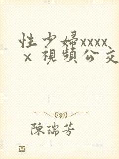 性少妇xxxxⅹ视频公交车上