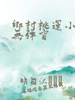 乡村桃运小傻医无弹窗