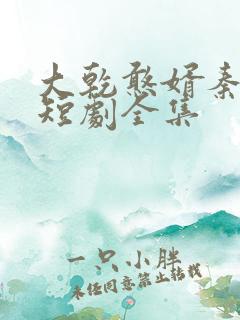 大乾憨婿秦憨子短剧全集