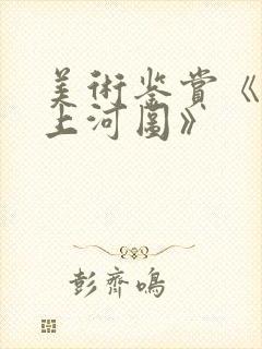 美术鉴赏《清明上河图》