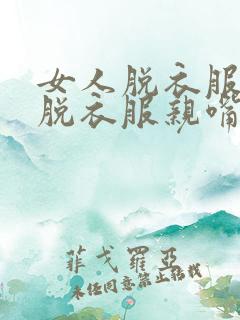 女人脱衣服男人脱衣服亲嘴