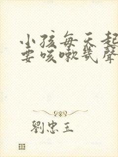 小孩每天起床都要咳嗽几声