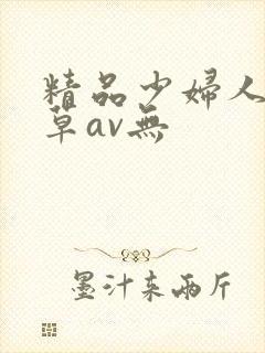 精品少妇人妻嫩草av无