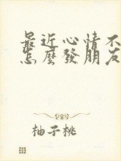 最近心情不太好怎么发朋友圈