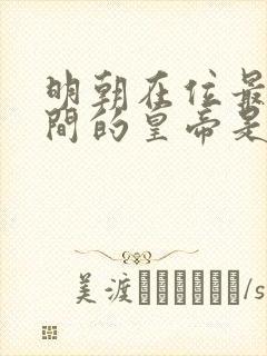 明朝在位最长时间的皇帝是