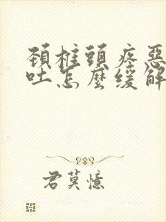 颈椎头疼恶心想吐怎么缓解