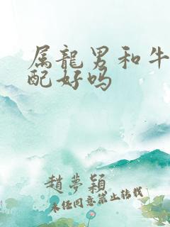 属龙男和牛女婚配好吗