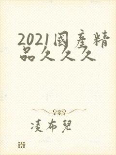 2021国产精品久久久