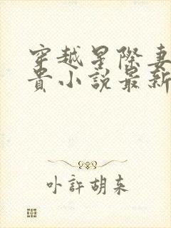 穿越星际妻荣夫贵小说最新篇章