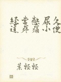 经常憋尿久了尿道疼痛小便刺痛怎么办