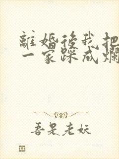离婚后我把前夫一家踩成烂泥短剧