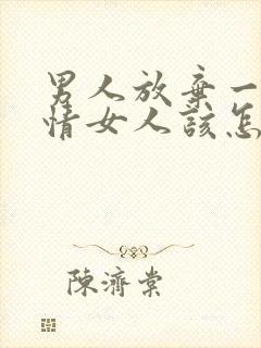 男人放弃一段感情女人该怎么挽回