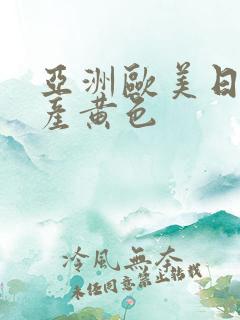 亚洲欧美日韩国产黄色